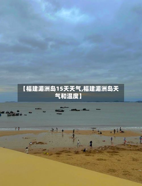 【福建湄洲岛15天天气,福建湄洲岛天气和温度】