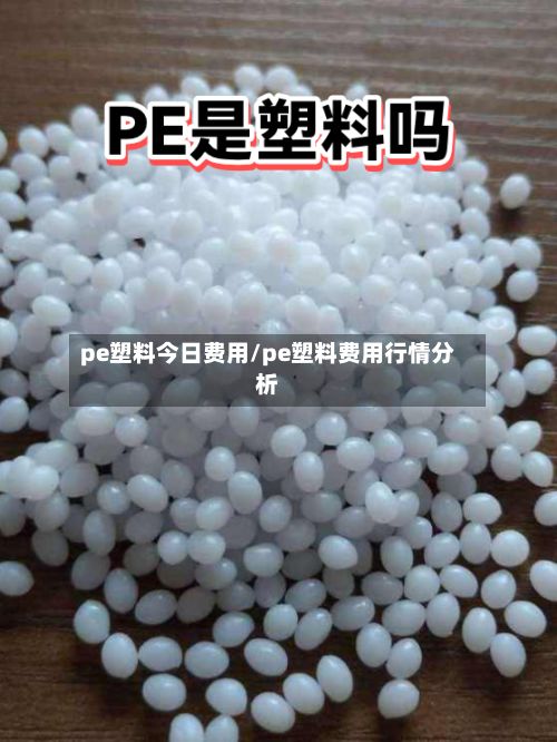 pe塑料今日费用/pe塑料费用行情分析-第3张图片