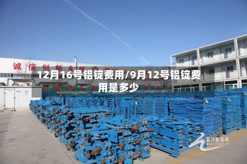 12月16号铝锭费用/9月12号铝锭费用是多少-第2张图片