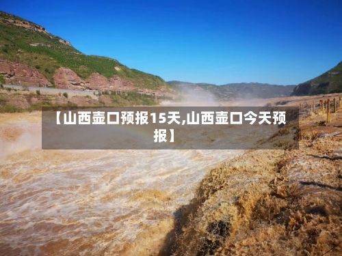【山西壶口预报15天,山西壶口今天预报】
