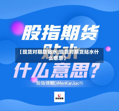 【现货对期货贴水,现货对期货贴水什么意思】