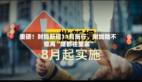 重磅！财险新规11月施行，附加险不能再“啥都往里装”-第3张图片
