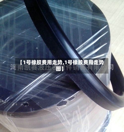 【1号橡胶费用走势,1号橡胶费用走势图】-第2张图片
