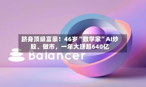 跻身顶级富豪！46岁“数学家”AI炒股、做市，一年大赚超640亿-第3张图片