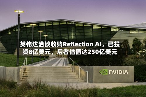 英伟达洽谈收购Reflection AI	，已投资8亿美元，后者估值达250亿美元-第2张图片