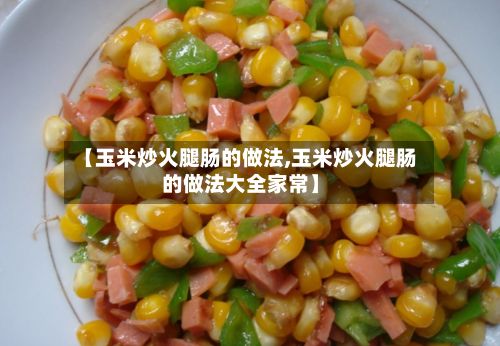 【玉米炒火腿肠的做法,玉米炒火腿肠的做法大全家常】