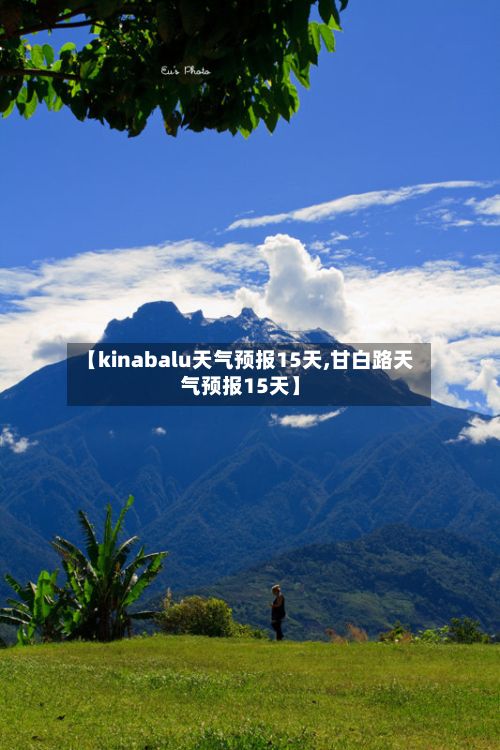 【kinabalu天气预报15天,甘白路天气预报15天】-第2张图片