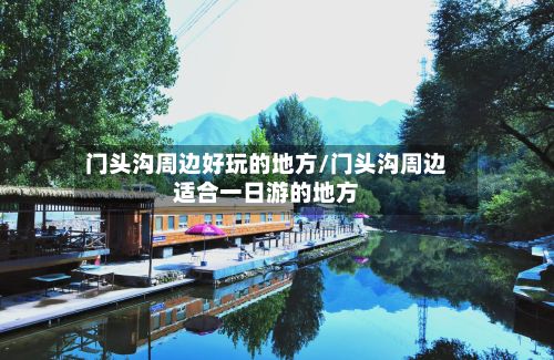 门头沟周边好玩的地方/门头沟周边适合一日游的地方-第3张图片