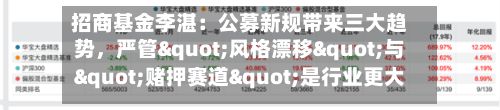 招商基金李湛：公募新规带来三大趋势，严管"风格漂移"与"赌押赛道"是行业更大的长期利好-第3张图片