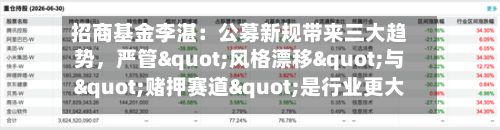 招商基金李湛：公募新规带来三大趋势，严管"风格漂移"与"赌押赛道"是行业更大的长期利好-第3张图片