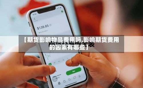 【期货影响物品费用吗,影响期货费用的因素有哪些】-第3张图片