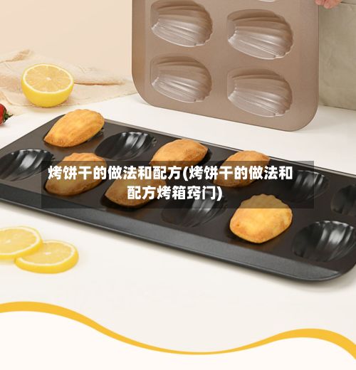 烤饼干的做法和配方(烤饼干的做法和配方烤箱窍门)