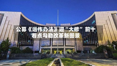 公募《运作办法》迎“大修” 前十看点勾勒改革新图景-第2张图片