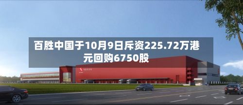 百胜中国于10月9日斥资225.72万港元回购6750股-第1张图片