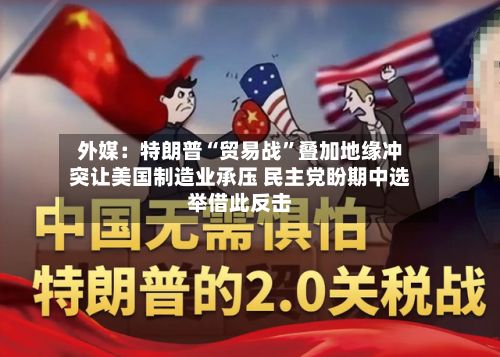 外媒：特朗普“贸易战”叠加地缘冲突让美国制造业承压 民主党盼期中选举借此反击-第3张图片