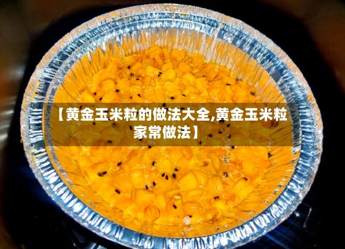 【黄金玉米粒的做法大全,黄金玉米粒家常做法】