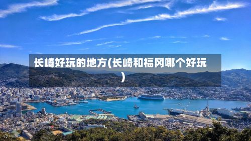 长崎好玩的地方(长崎和福冈哪个好玩)