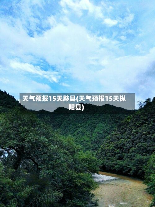 天气预报15天黟县(天气预报15天枞阳县)-第2张图片