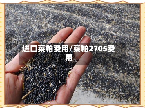 进口菜粕费用/菜粕2705费用-第3张图片