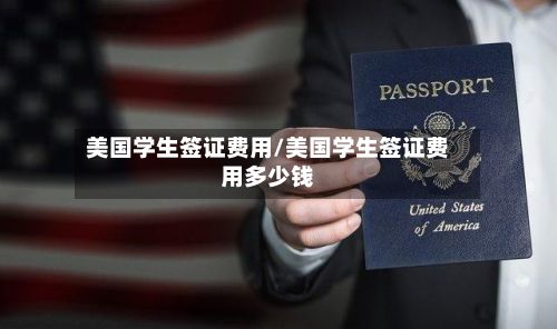 美国学生签证费用/美国学生签证费用多少钱-第2张图片
