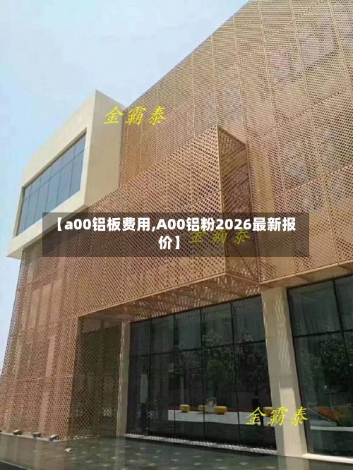 【a00铝板费用,A00铝粉2026最新报价】
