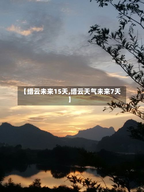 【缙云未来15天,缙云天气未来7天】-第2张图片