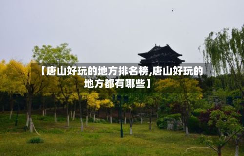 【唐山好玩的地方排名榜,唐山好玩的地方都有哪些】-第3张图片
