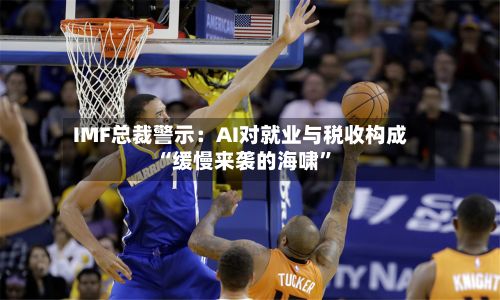 IMF总裁警示：AI对就业与税收构成“缓慢来袭的海啸”-第2张图片