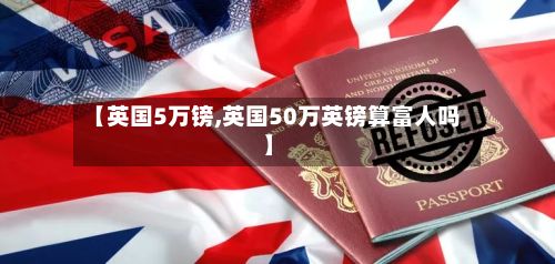 【英国5万镑,英国50万英镑算富人吗】-第2张图片
