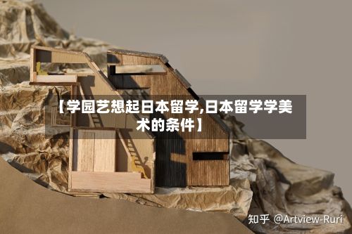 【学园艺想起日本留学,日本留学学美术的条件】