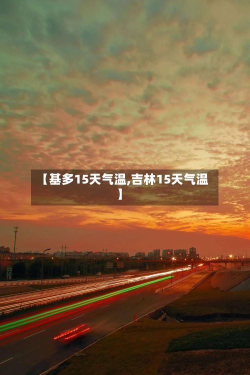【基多15天气温,吉林15天气温】-第2张图片