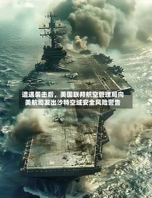遭遇袭击后，美国联邦航空管理局向美航司发出沙特空域安全风险警告-第2张图片