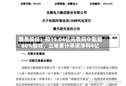 国恩股份：拟15.04亿元收购中氟能80%股权，三年累计承诺净利4亿-第3张图片