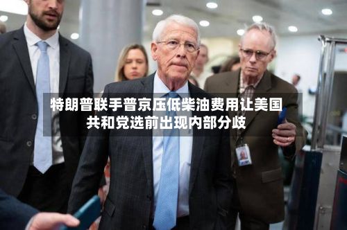 特朗普联手普京压低柴油费用让美国共和党选前出现内部分歧
