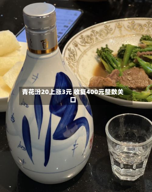 青花汾20上涨3元 收复400元整数关口-第2张图片