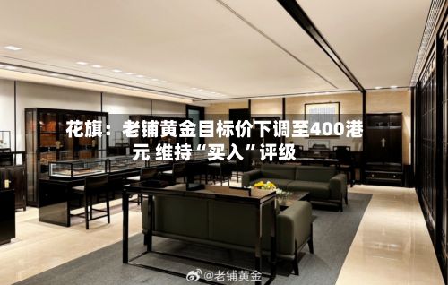 花旗：老铺黄金目标价下调至400港元 维持“买入”评级-第1张图片