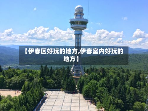 【伊春区好玩的地方,伊春室内好玩的地方】-第2张图片