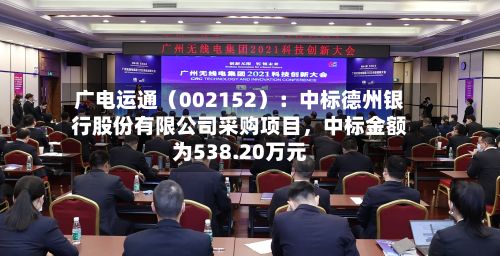 广电运通（002152）：中标德州银行股份有限公司采购项目	，中标金额为538.20万元-第2张图片