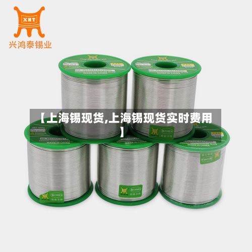 【上海锡现货,上海锡现货实时费用】