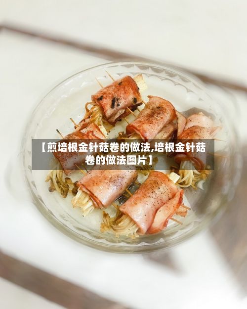 【煎培根金针菇卷的做法,培根金针菇卷的做法图片】-第2张图片