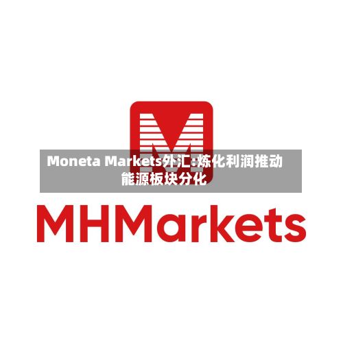 Moneta Markets外汇:炼化利润推动能源板块分化-第3张图片