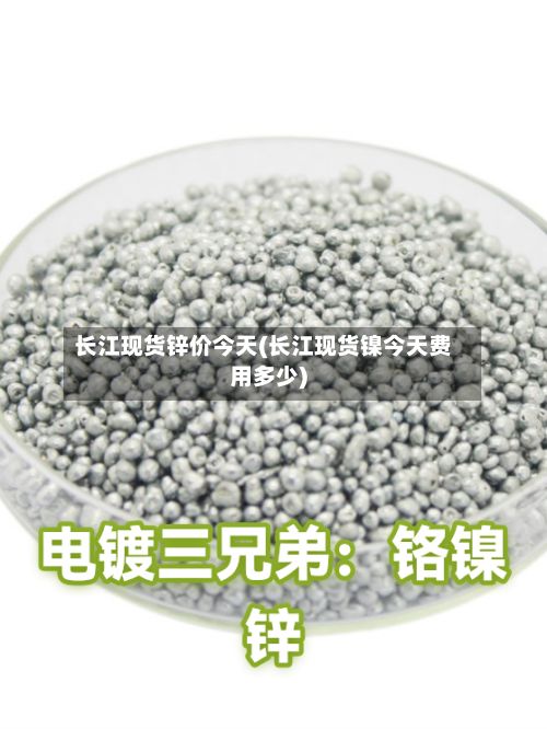 长江现货锌价今天(长江现货镍今天费用多少)