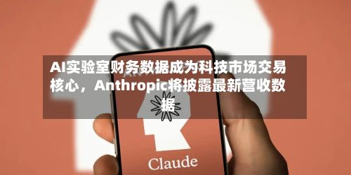 AI实验室财务数据成为科技市场交易核心，Anthropic将披露最新营收数据-第2张图片