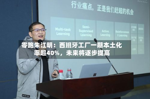 零跑朱江明：西班牙工厂一期本土化率超40%，未来将逐步提高-第2张图片