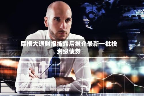 摩根大通财报披露后推介最新一批投资级债券-第2张图片