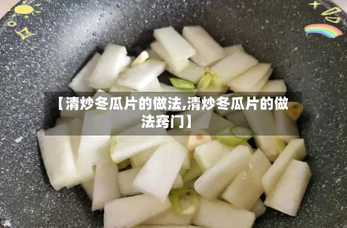 【清炒冬瓜片的做法,清炒冬瓜片的做法窍门】-第3张图片