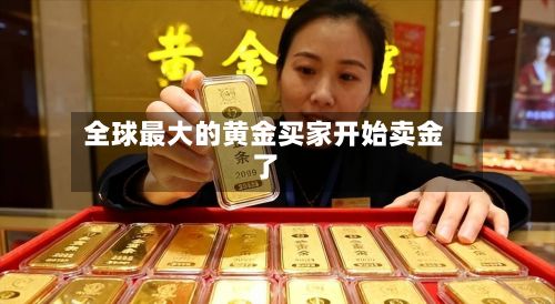 全球最大的黄金买家开始卖金了
