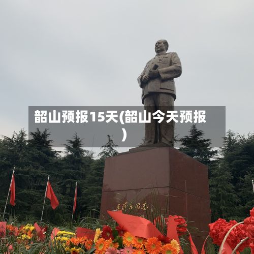 韶山预报15天(韶山今天预报)-第2张图片