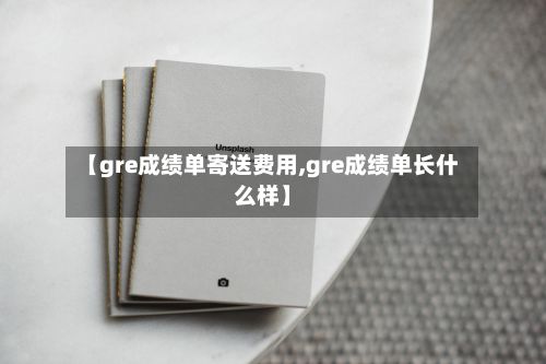 【gre成绩单寄送费用,gre成绩单长什么样】-第3张图片