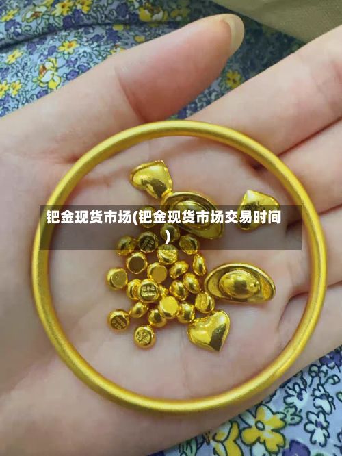 钯金现货市场(钯金现货市场交易时间)-第3张图片